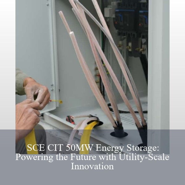 SCE CIT 50MW Energy Storage: Powering the Future with Utility-Scale Innovation